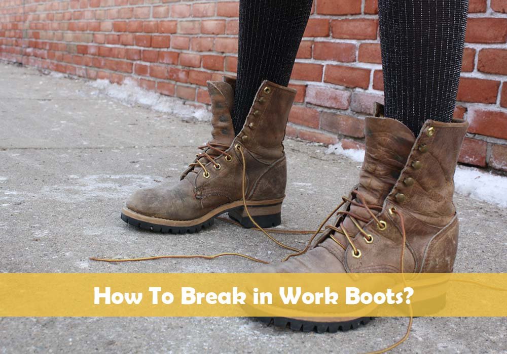 How To Break in Work Boots - 10 Proven Ways